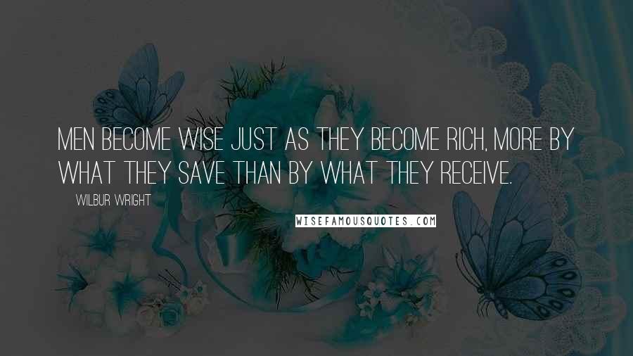 Wilbur Wright Quotes: Men become wise just as they become rich, more by what they save than by what they receive.