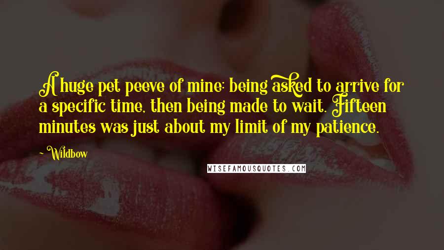 Wildbow Quotes: A huge pet peeve of mine: being asked to arrive for a specific time, then being made to wait. Fifteen minutes was just about my limit of my patience.