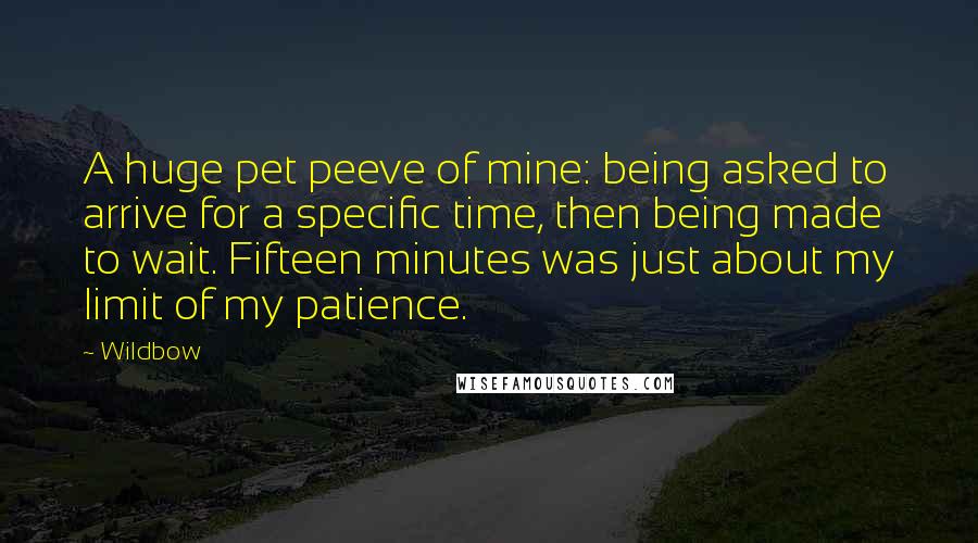 Wildbow Quotes: A huge pet peeve of mine: being asked to arrive for a specific time, then being made to wait. Fifteen minutes was just about my limit of my patience.