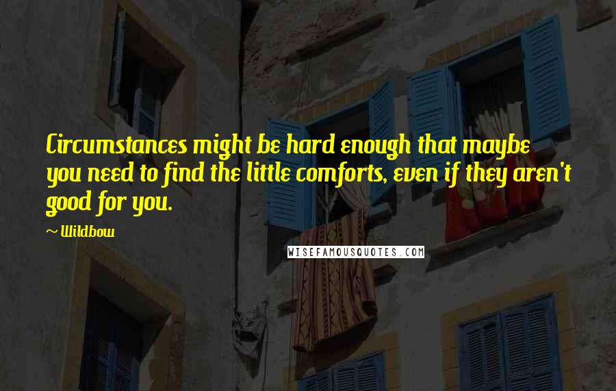 Wildbow Quotes: Circumstances might be hard enough that maybe you need to find the little comforts, even if they aren't good for you.