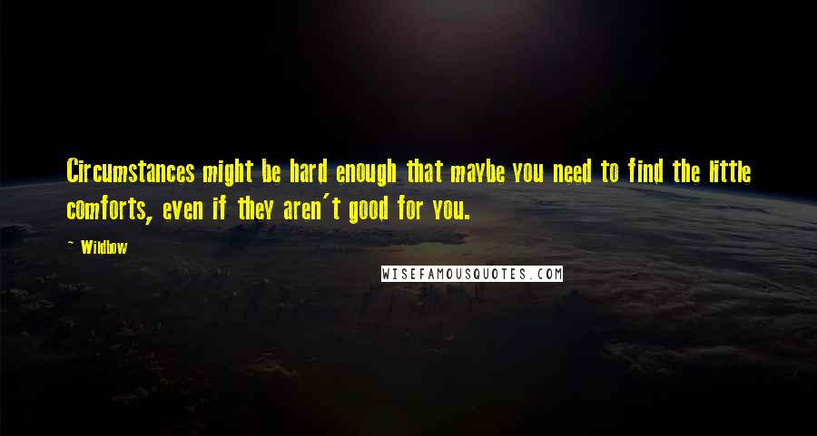 Wildbow Quotes: Circumstances might be hard enough that maybe you need to find the little comforts, even if they aren't good for you.