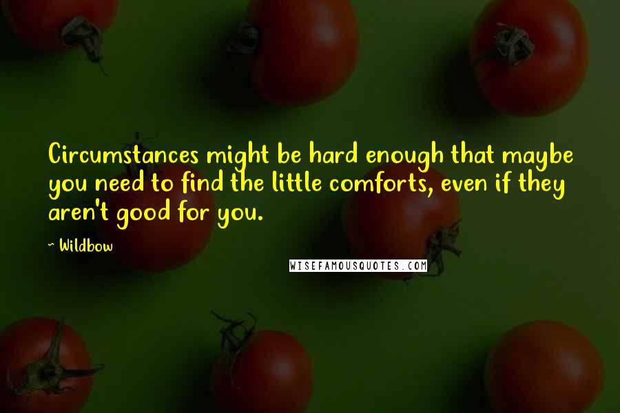 Wildbow Quotes: Circumstances might be hard enough that maybe you need to find the little comforts, even if they aren't good for you.