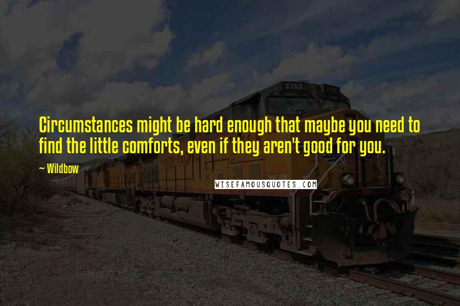 Wildbow Quotes: Circumstances might be hard enough that maybe you need to find the little comforts, even if they aren't good for you.