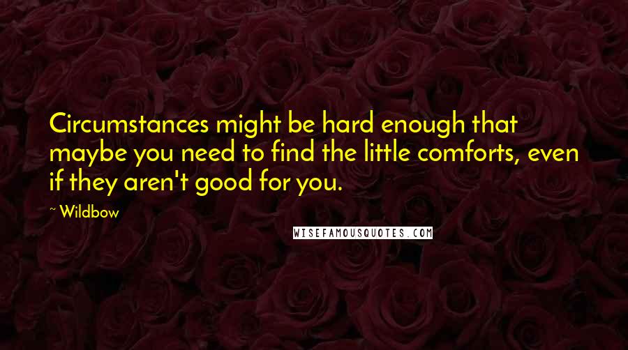 Wildbow Quotes: Circumstances might be hard enough that maybe you need to find the little comforts, even if they aren't good for you.