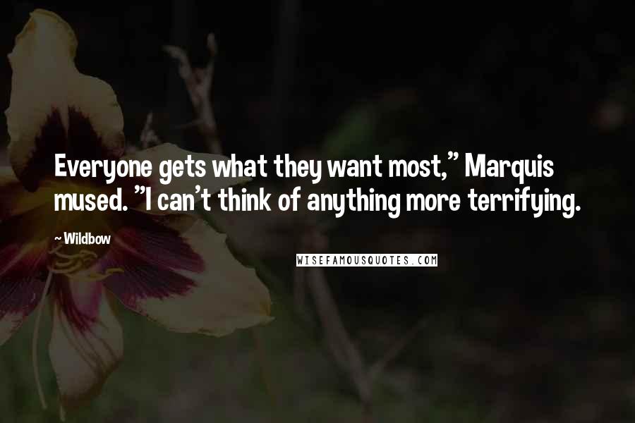 Wildbow Quotes: Everyone gets what they want most," Marquis mused. "I can't think of anything more terrifying.