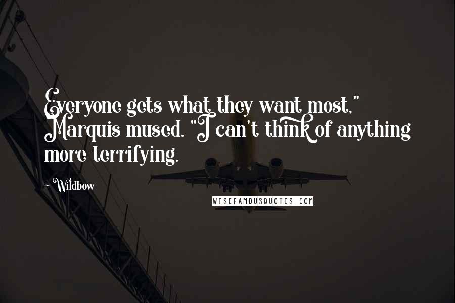 Wildbow Quotes: Everyone gets what they want most," Marquis mused. "I can't think of anything more terrifying.