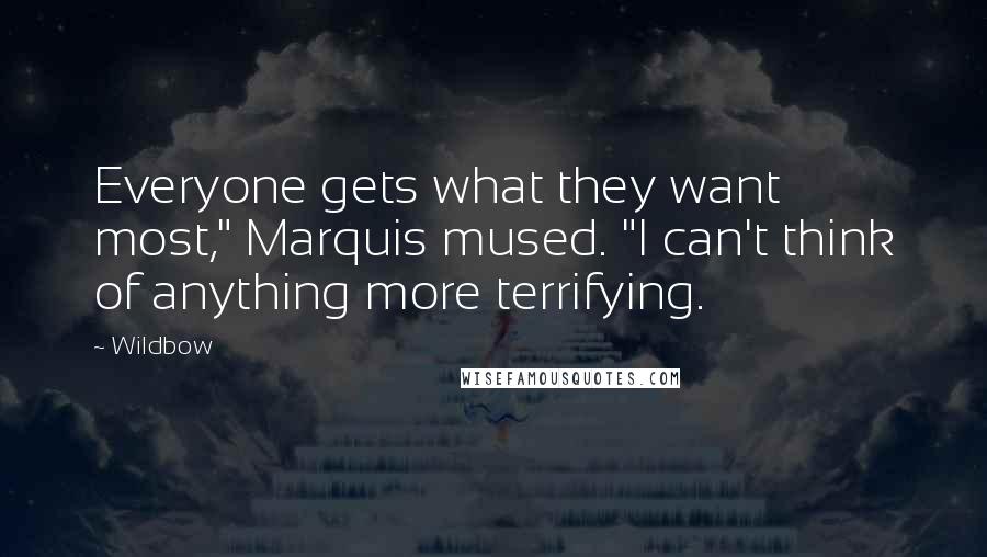 Wildbow Quotes: Everyone gets what they want most," Marquis mused. "I can't think of anything more terrifying.