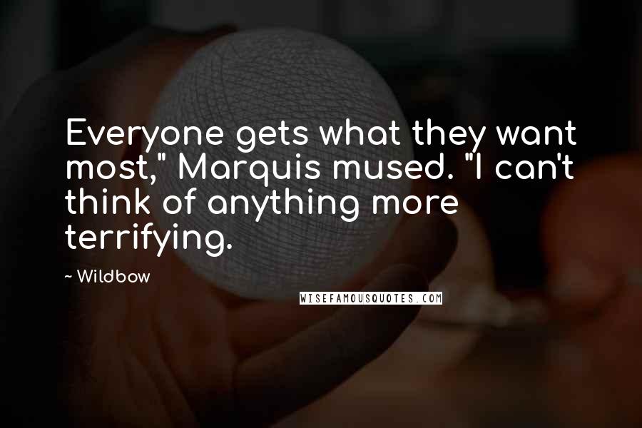 Wildbow Quotes: Everyone gets what they want most," Marquis mused. "I can't think of anything more terrifying.