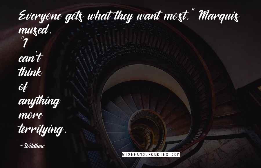 Wildbow Quotes: Everyone gets what they want most," Marquis mused. "I can't think of anything more terrifying.