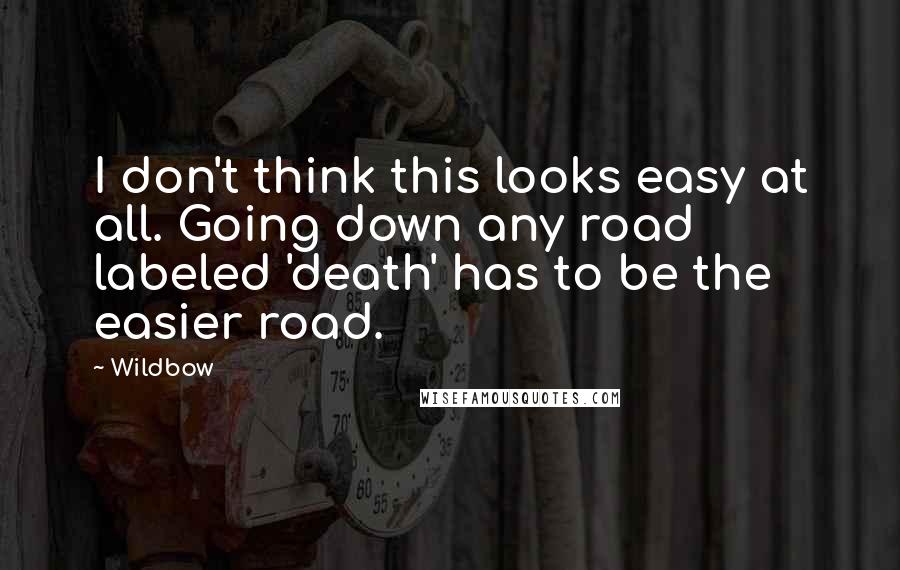 Wildbow Quotes: I don't think this looks easy at all. Going down any road labeled 'death' has to be the easier road.