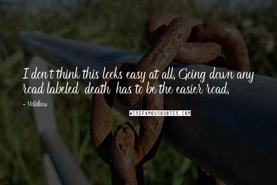 Wildbow Quotes: I don't think this looks easy at all. Going down any road labeled 'death' has to be the easier road.