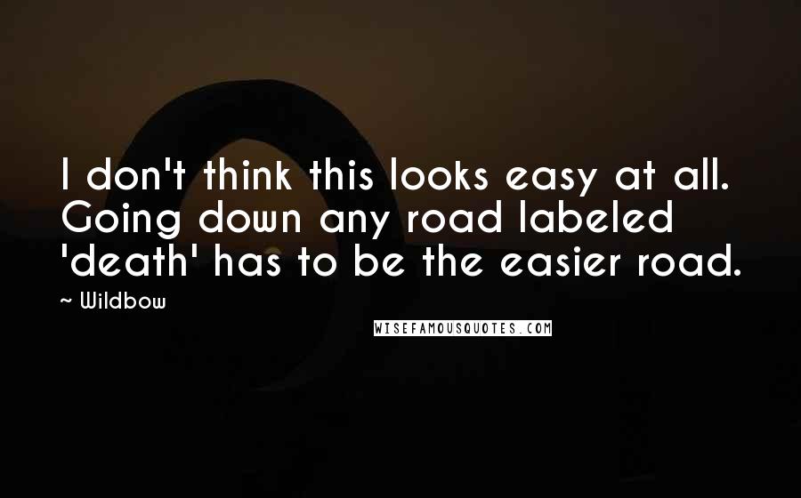 Wildbow Quotes: I don't think this looks easy at all. Going down any road labeled 'death' has to be the easier road.