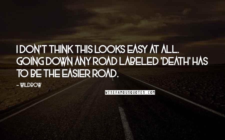 Wildbow Quotes: I don't think this looks easy at all. Going down any road labeled 'death' has to be the easier road.