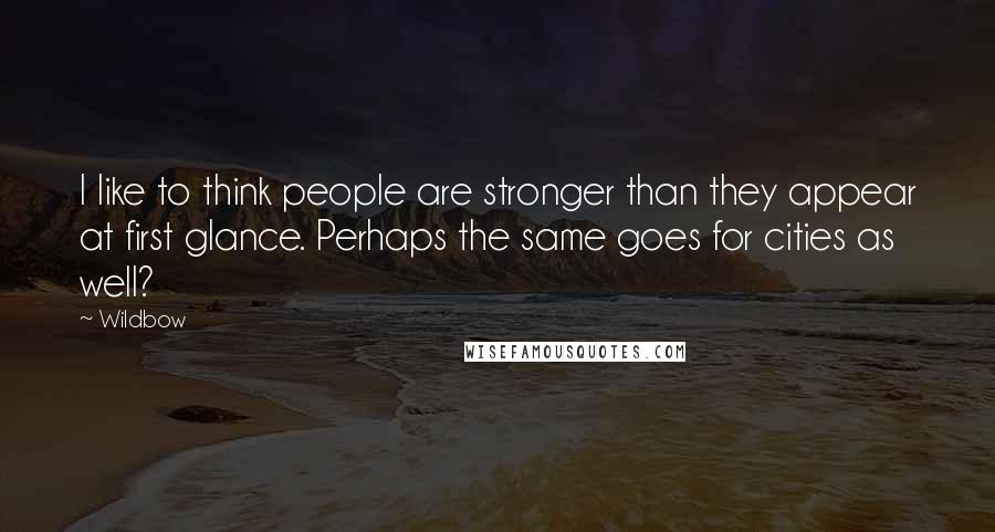Wildbow Quotes: I like to think people are stronger than they appear at first glance. Perhaps the same goes for cities as well?