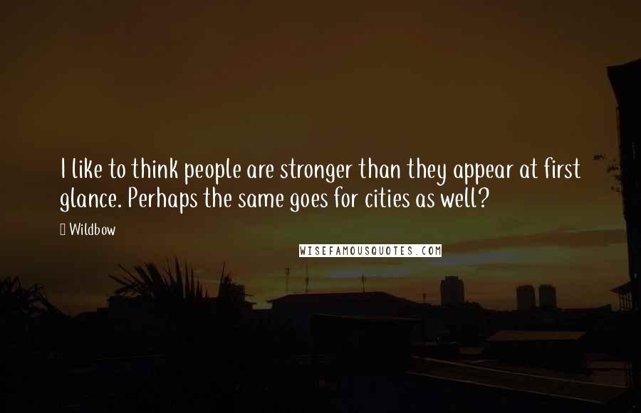 Wildbow Quotes: I like to think people are stronger than they appear at first glance. Perhaps the same goes for cities as well?