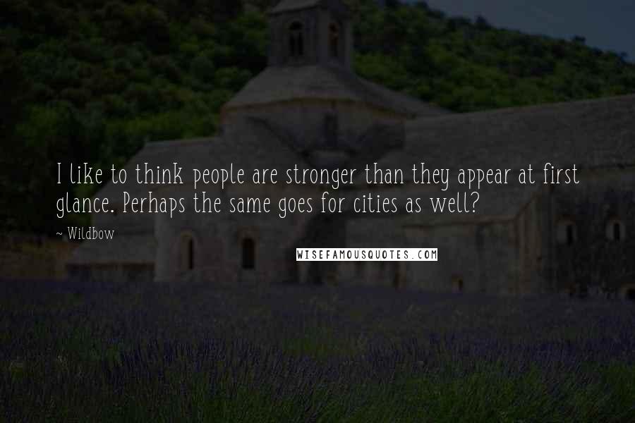 Wildbow Quotes: I like to think people are stronger than they appear at first glance. Perhaps the same goes for cities as well?