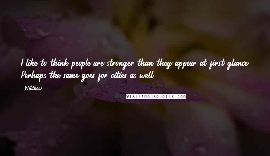 Wildbow Quotes: I like to think people are stronger than they appear at first glance. Perhaps the same goes for cities as well?