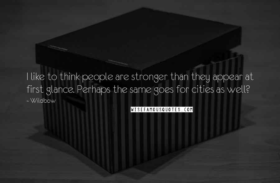 Wildbow Quotes: I like to think people are stronger than they appear at first glance. Perhaps the same goes for cities as well?