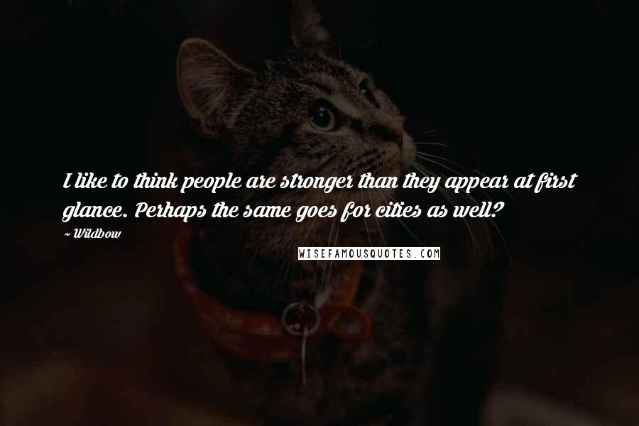 Wildbow Quotes: I like to think people are stronger than they appear at first glance. Perhaps the same goes for cities as well?