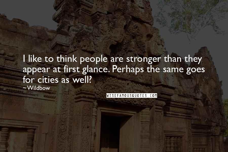Wildbow Quotes: I like to think people are stronger than they appear at first glance. Perhaps the same goes for cities as well?