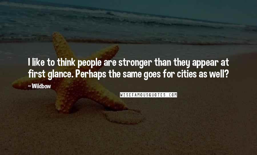Wildbow Quotes: I like to think people are stronger than they appear at first glance. Perhaps the same goes for cities as well?