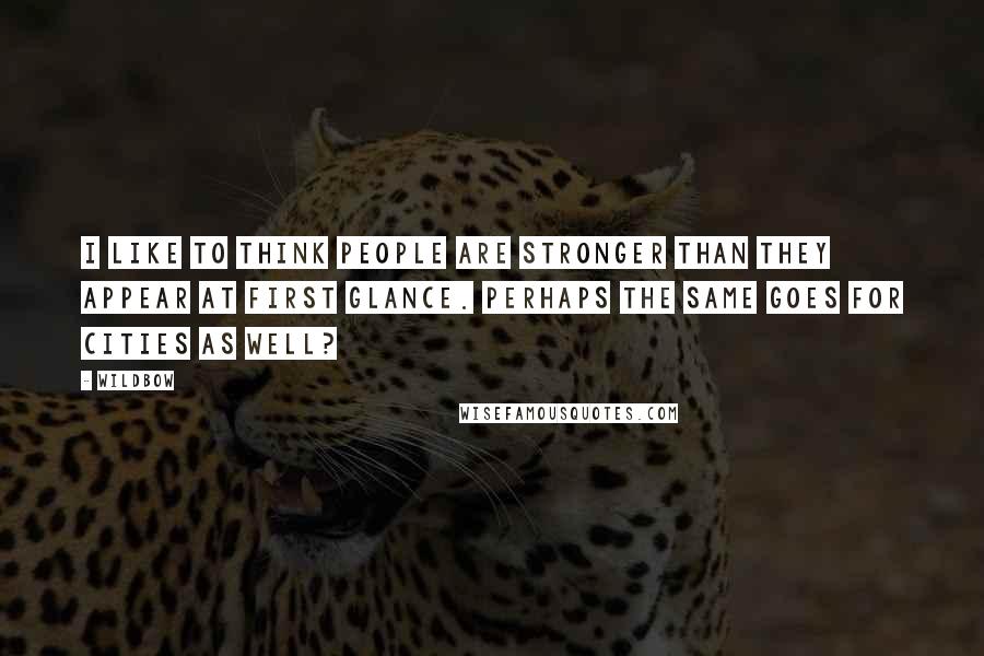 Wildbow Quotes: I like to think people are stronger than they appear at first glance. Perhaps the same goes for cities as well?