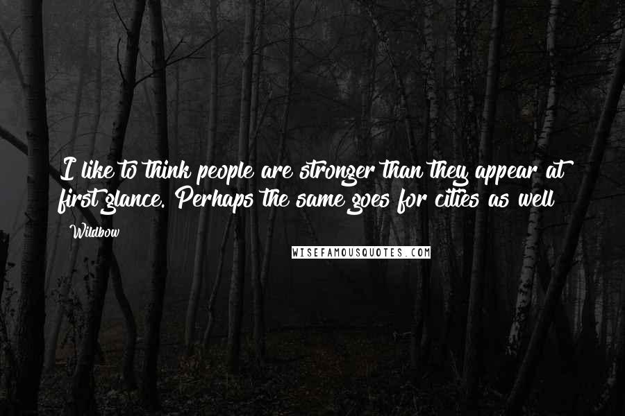 Wildbow Quotes: I like to think people are stronger than they appear at first glance. Perhaps the same goes for cities as well?