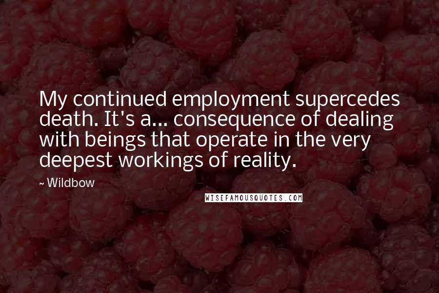 Wildbow Quotes: My continued employment supercedes death. It's a... consequence of dealing with beings that operate in the very deepest workings of reality.