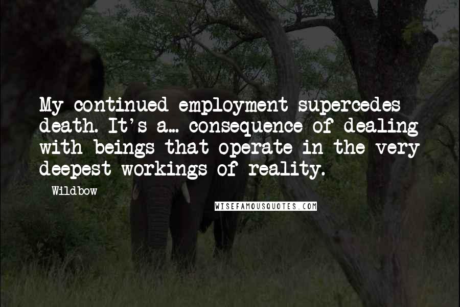 Wildbow Quotes: My continued employment supercedes death. It's a... consequence of dealing with beings that operate in the very deepest workings of reality.