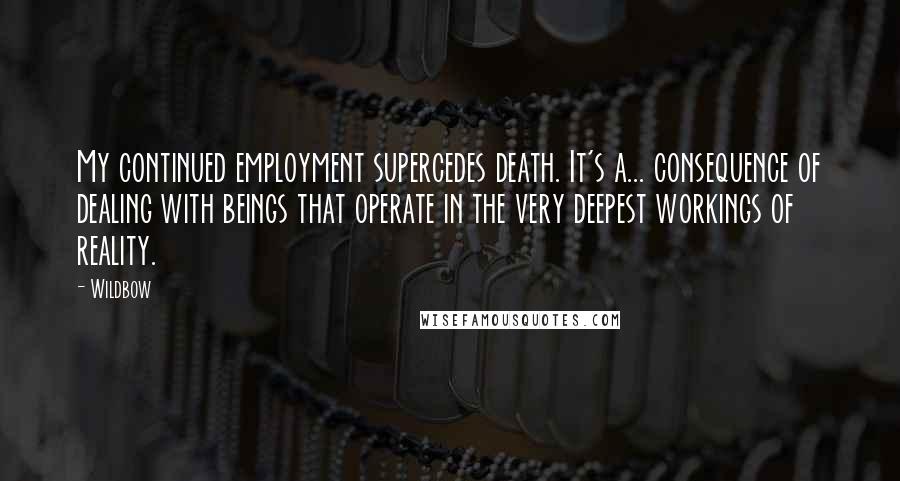 Wildbow Quotes: My continued employment supercedes death. It's a... consequence of dealing with beings that operate in the very deepest workings of reality.