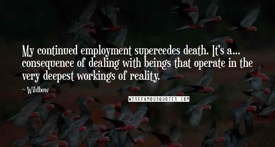 Wildbow Quotes: My continued employment supercedes death. It's a... consequence of dealing with beings that operate in the very deepest workings of reality.