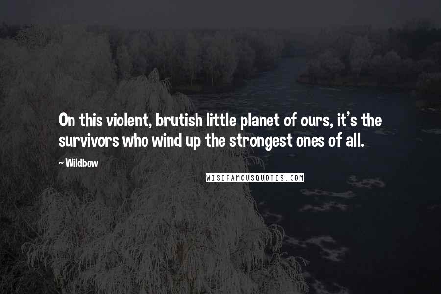 Wildbow Quotes: On this violent, brutish little planet of ours, it's the survivors who wind up the strongest ones of all.
