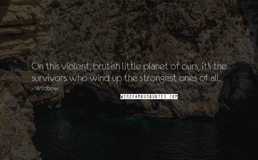 Wildbow Quotes: On this violent, brutish little planet of ours, it's the survivors who wind up the strongest ones of all.