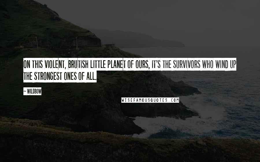 Wildbow Quotes: On this violent, brutish little planet of ours, it's the survivors who wind up the strongest ones of all.