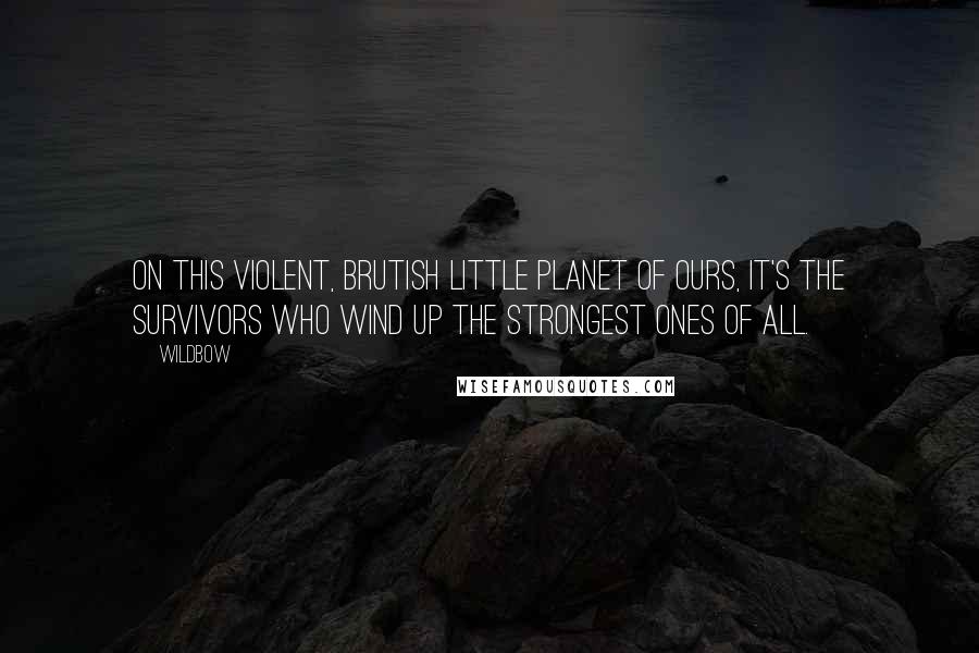 Wildbow Quotes: On this violent, brutish little planet of ours, it's the survivors who wind up the strongest ones of all.