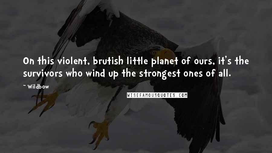 Wildbow Quotes: On this violent, brutish little planet of ours, it's the survivors who wind up the strongest ones of all.