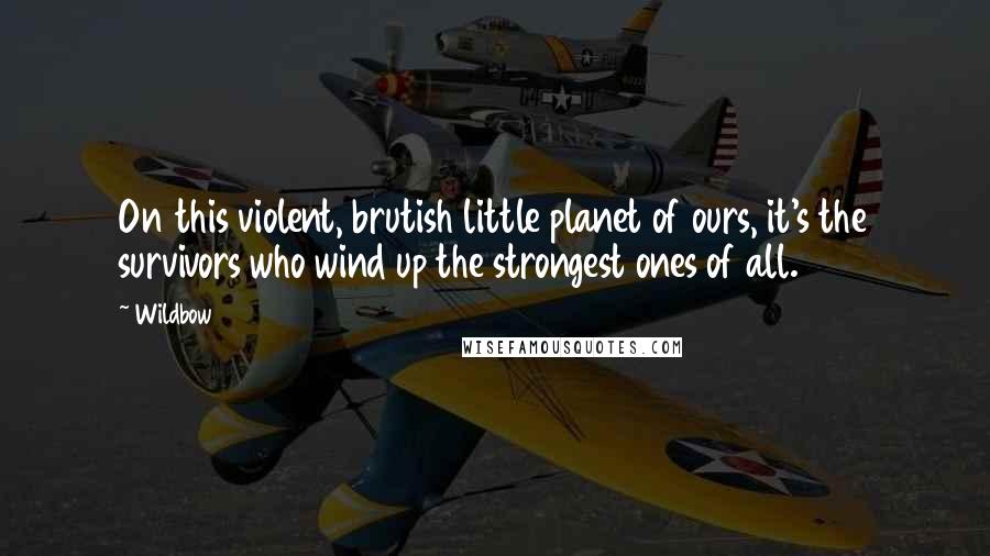 Wildbow Quotes: On this violent, brutish little planet of ours, it's the survivors who wind up the strongest ones of all.