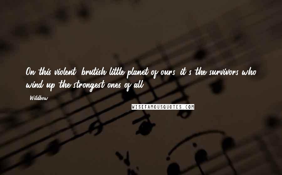 Wildbow Quotes: On this violent, brutish little planet of ours, it's the survivors who wind up the strongest ones of all.