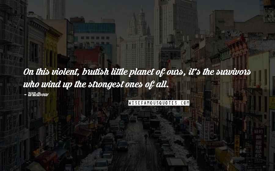 Wildbow Quotes: On this violent, brutish little planet of ours, it's the survivors who wind up the strongest ones of all.