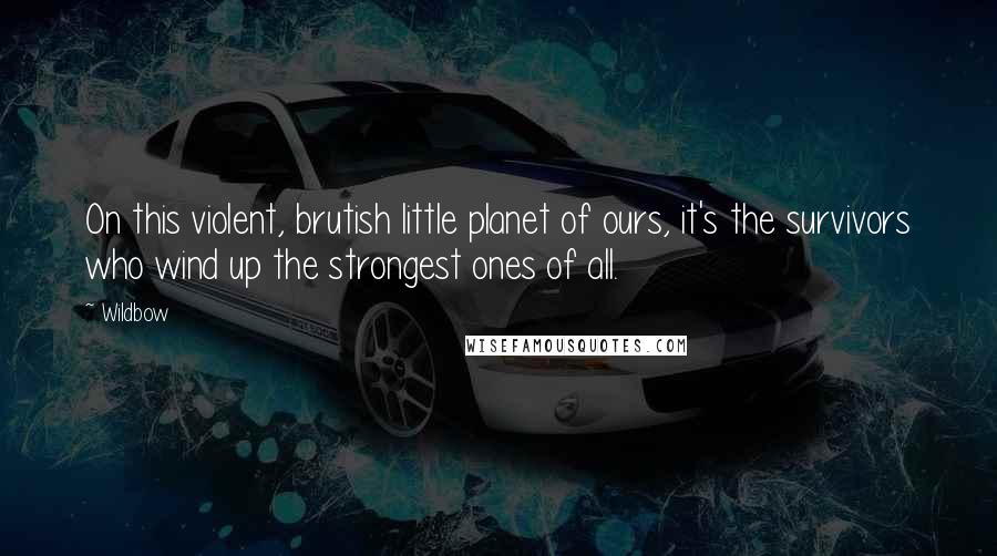 Wildbow Quotes: On this violent, brutish little planet of ours, it's the survivors who wind up the strongest ones of all.