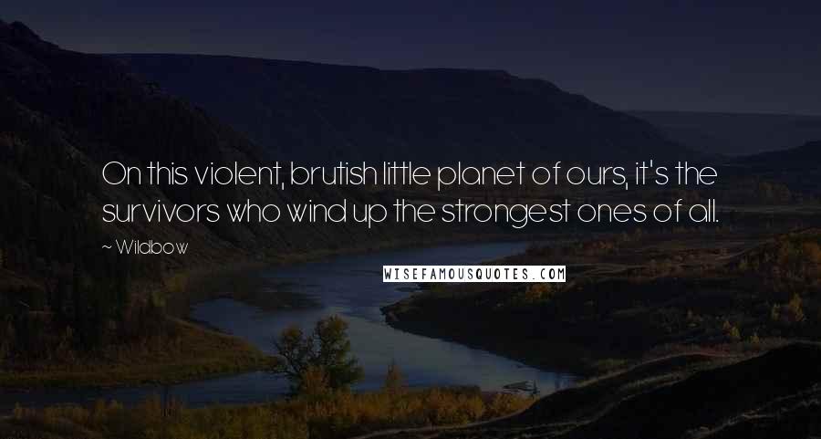 Wildbow Quotes: On this violent, brutish little planet of ours, it's the survivors who wind up the strongest ones of all.