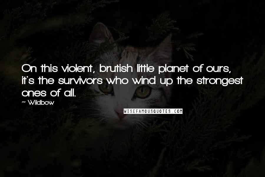 Wildbow Quotes: On this violent, brutish little planet of ours, it's the survivors who wind up the strongest ones of all.