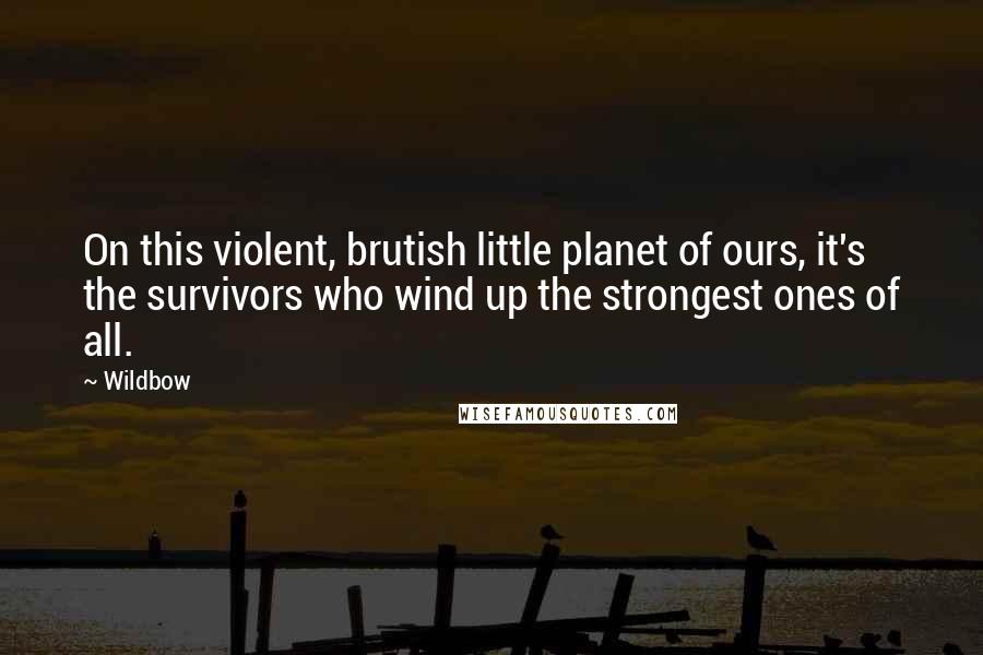 Wildbow Quotes: On this violent, brutish little planet of ours, it's the survivors who wind up the strongest ones of all.