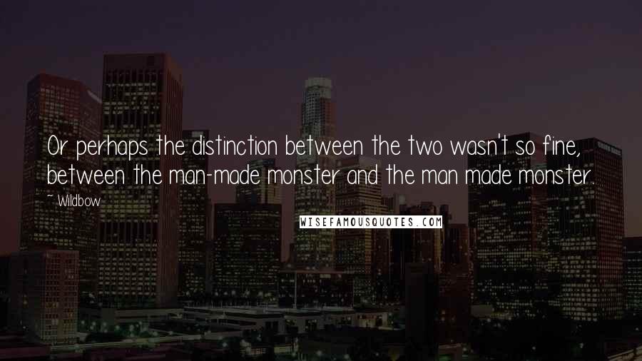 Wildbow Quotes: Or perhaps the distinction between the two wasn't so fine, between the man-made monster and the man made monster.