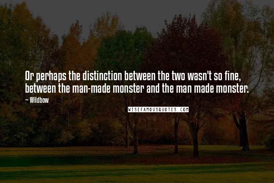 Wildbow Quotes: Or perhaps the distinction between the two wasn't so fine, between the man-made monster and the man made monster.