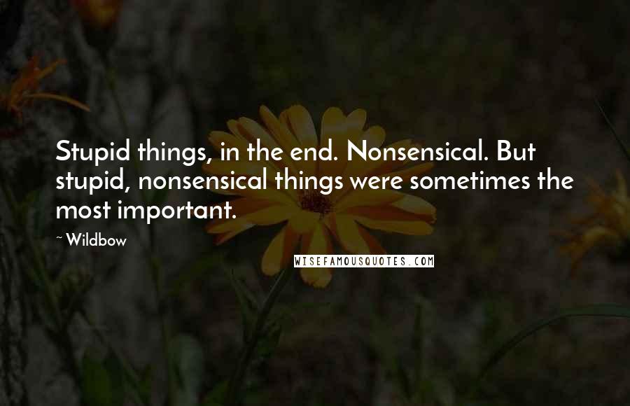 Wildbow Quotes: Stupid things, in the end. Nonsensical. But stupid, nonsensical things were sometimes the most important.