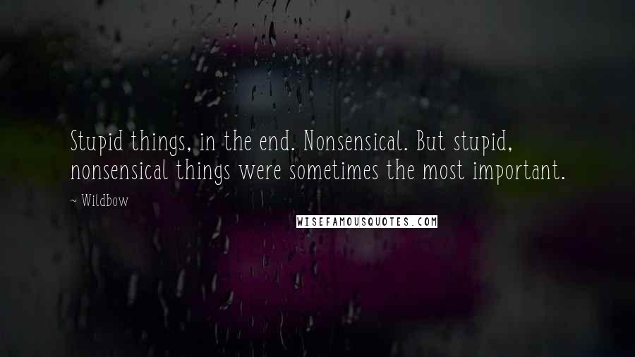 Wildbow Quotes: Stupid things, in the end. Nonsensical. But stupid, nonsensical things were sometimes the most important.