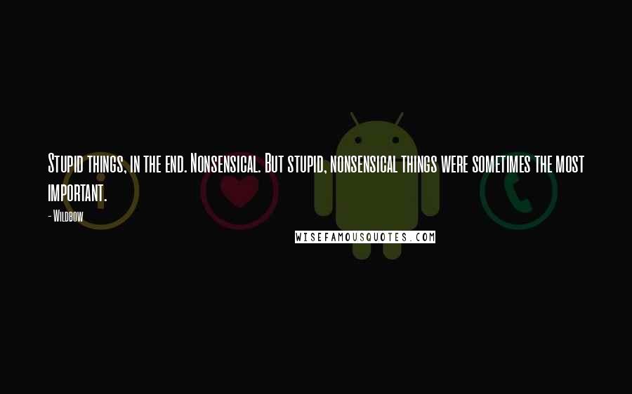 Wildbow Quotes: Stupid things, in the end. Nonsensical. But stupid, nonsensical things were sometimes the most important.