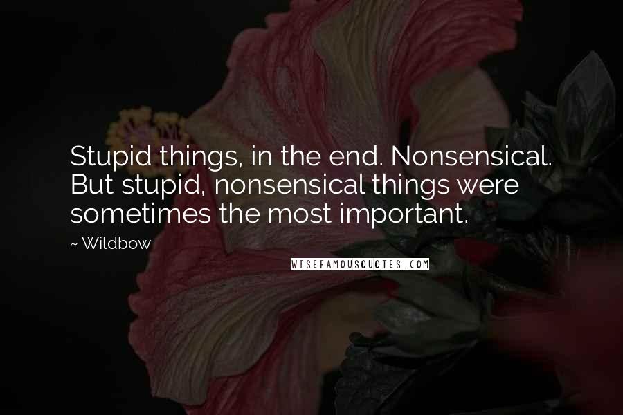 Wildbow Quotes: Stupid things, in the end. Nonsensical. But stupid, nonsensical things were sometimes the most important.