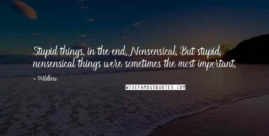 Wildbow Quotes: Stupid things, in the end. Nonsensical. But stupid, nonsensical things were sometimes the most important.